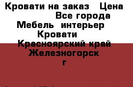 Кровати на заказ › Цена ­ 35 000 - Все города Мебель, интерьер » Кровати   . Красноярский край,Железногорск г.